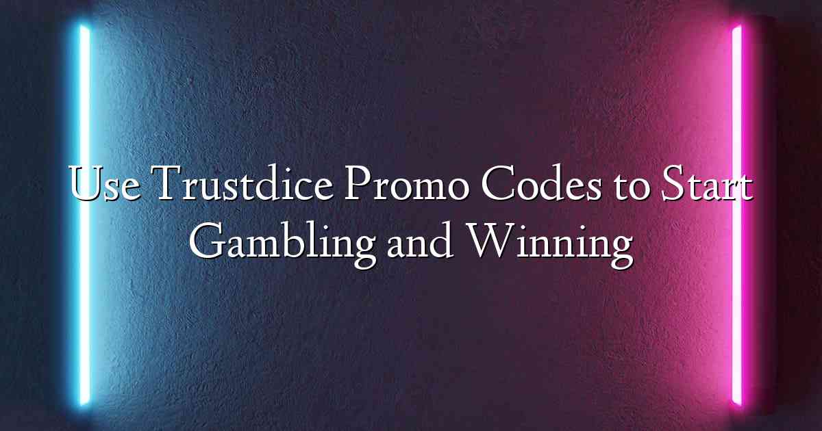 Use Trustdice Promo Codes to Start Gambling and Winning