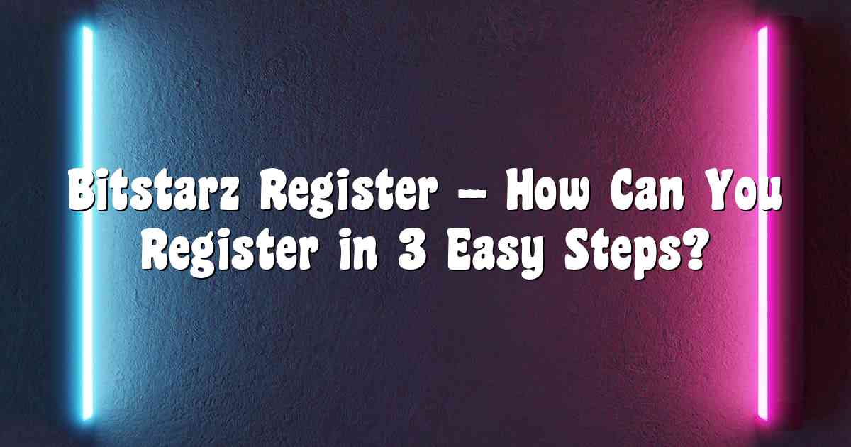 Bitstarz Register – How Can You Register in 3 Easy Steps?