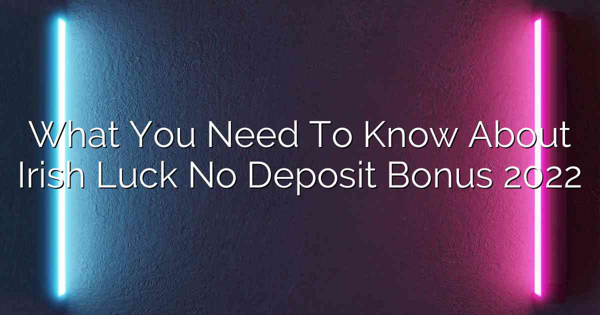 What You Need To Know About Irish Luck No Deposit Bonus 2022