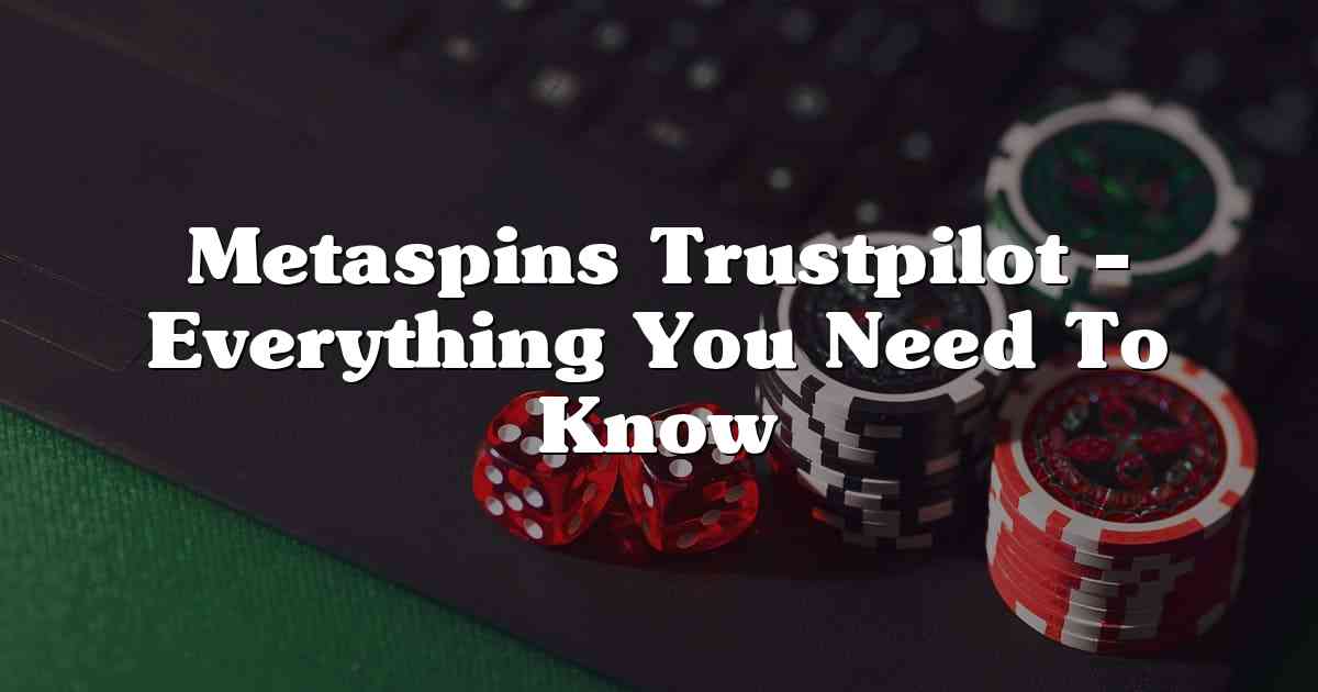 Metaspins Trustpilot – Everything You Need To Know