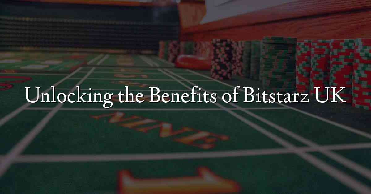 Unlocking the Benefits of Bitstarz UK