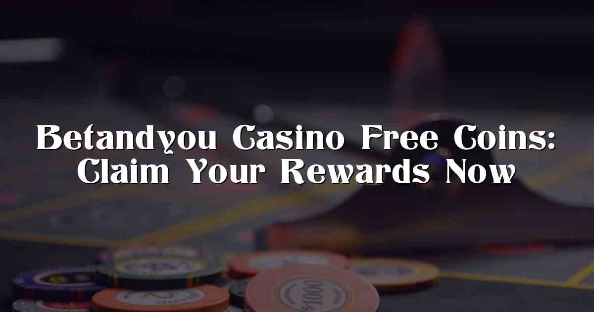 Betandyou Casino Free Coins: Claim Your Rewards Now